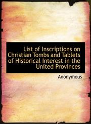 List of Inscriptions on Christian Tombs and Tablets of Historical Interest in the United Provinces,1115907239,9781115907231