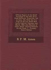 Official Report of the Relief Furnished to the Ohio River Flood Sufferers, Evansville, Ind, to Cairo, Ills With the Two Trips of the U.S. Relief Boat,1287579108,9781287579106