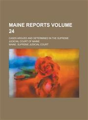 Maine Reports; Cases Argued and Determined in the Supreme Judicial Court of Maine Volume 24,1236822765,9781236822765