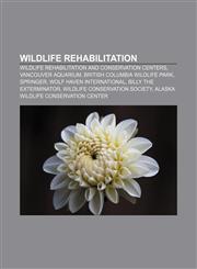 Wildlife rehabilitation Wildlife rehabilitation and conservation centers, Vancouver Aquarium, British Columbia Wildlife Park, Springer,1156801869,9781156801864