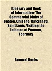 Itinerary and Book of Information; The Commercial Clubs of Boston, Chicago, Cincinnati, Saint Louis, Visiting the Isthmus of Panama, February,1154591549,9781154591545