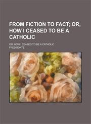 From Fiction to Fact; Or, How I Ceased to Be a Catholic. Or, How I Ceased to Be a Catholic,115454544X,9781154545449