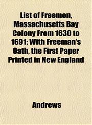 List of Freemen, Massachusetts Bay Colony From 1630 to 1691; With Freeman's Oath, the First Paper Printed in New England,1152742086,9781152742086