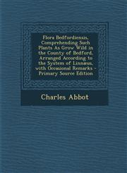 Flora Bedfordiensis, Comprehending Such Plants as Grow Wild in the County of Bedford, Arranged According to the System of Linnaeus, with Occasional Re,1293494127,9781293494127