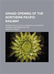Grand opening of the Northern Pacific Railway; celebration at St. Paul, Minnesota, the eastern terminus, September 3rd, 1883,123650853X,9781236508539