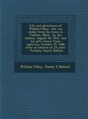 Life and Adventures of William Filley, Who Was Stolen from His Home in Jackson, Mich., by the Indians, August 3D, 1837, and His Safe Return from Capti,1293885320,9781293885321