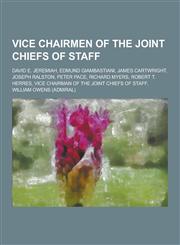 Vice Chairmen of the Joint Chiefs of Staff David E. Jeremiah, Edmund Giambastiani, James Cartwright, Joseph Ralston, Peter Pace, Richard Myers, Rober,1230520430,9781230520438