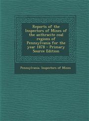 Reports of the Inspectors of Mines of the anthracite coal regions of Pennsylvania for the year 1878 - Primary Source Edition,1293060879,9781293060872