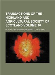 Transactions of the Highland and Agricultural Society of Scotland Volume 16,1130924793,9781130924794