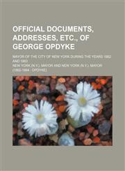 Official Documents, Addresses, Etc., of George Opdyke; Mayor of the City of New York During the Years 1862 and 1863,1150466960,9781150466960