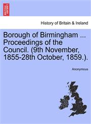 Borough of Birmingham ... Proceedings of the Council. (9th November, 1855-28th October, 1859.).,1241328552,9781241328559