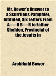 Mr. Bower's Answer to a Scurrilous Pamphlet, Intituled, Six Letters From A-----D B----R to Father Sheldon, Provincial of the Jesuits in,1152426036,9781152426030