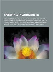 Brewing Ingredients Hop Varieties, Yeast, Humulus, Malt, Hops, List of Hop Varieties, MASH Ingredients, Adjuncts, Inverted Sugar Syrup, Fi,123083642X,9781230836423