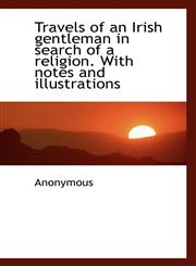 Travels of an Irish Gentleman in Search of a Religion. with Notes and Illustrations,1116630001,9781116630008