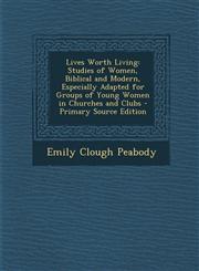 Lives Worth Living Studies of Women, Biblical and Modern, Especially Adapted for Groups of Young Women in Churches and Clubs - Primary So,129352820X,9781293528204