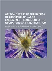Annual report of the Bureau of Statistics of Labor embracing the account of its operations and inquiries from,1150106212,9781150106217
