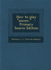 How to play "soccer,"  - Primary Source Edition,1295707918,9781295707911