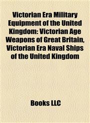 Victorian Era Military Equipment of the United Kingdom Victorian Age Weapons of Great Britain, Victorian Era Naval Ships of the United Kingdom,1158008988,9781158008988
