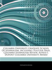 Articles On Columbia University Graduate School Of Journalism, including Pulitzer Prize, Columbia Journalism Review, Alfred I. Dupontâ€"columbia University Award,124232402X,9781242324024