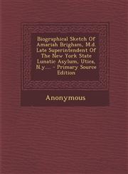 Biographical Sketch Of Amariah Brigham, M.d. Late Superintendent Of The New York State Lunatic Asylum, Utica, N.y.... - Primary Source Edition,1293072370,9781293072370