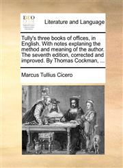Tully's three books of offices, in English. With notes explaning the method and meaning of the author. The seventh edition, corrected and improved. By Thomas Cockman, ...,1140976001,9781140976004