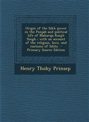 Origin of the Sikh power in the Punjab and political life of Maharaja Ranjit Singh ; with an account of the religion, laws, and customs of Sikhs  - Primary Source Edition,1294885960,9781294885962