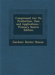 Compressed Air Its Production, Uses and Applications - Primary Source Edition,1294419609,9781294419600