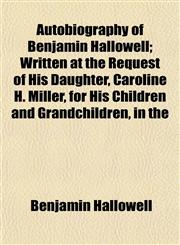 Autobiography of Benjamin Hallowell; Written at the Request of His Daughter, Caroline H. Miller, for His Children and Grandchildren, in the,115323324X,9781153233248