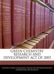 GREEN CHEMISTRY RESEARCH AND DEVELOPMENT ACT OF 2005,1240615787,9781240615780