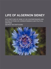 Life of Algernon Sidney; With Sketches of Some of His Contemporaries and Extracts From His Correspondence and Political Writings,1150678208,9781150678202