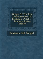Origin of the Erie Canal Services of Benjamin Wright - Primary Source Edition,1294796046,9781294796046