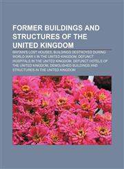 Former buildings and structures of the United Kingdom Britain's lost houses, Buildings destroyed during World War II in the United Kingdom,115783583X,9781157835837
