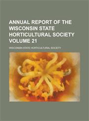 Annual report of the Wisconsin State Horticultural Society Volume 21,0217560776,9780217560771