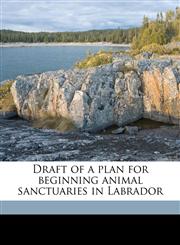 Draft of a plan for beginning animal sanctuaries in Labrador,1172275335,9781172275335