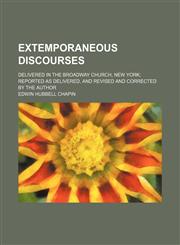 Extemporaneous Discourses; Delivered in the Broadway Church, New York Reported as Delivered, and Revised and Corrected by the Author,1459072308,9781459072305