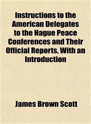 Instructions to the American Delegates to the Hague Peace Conferences and Their Official Reports, With an Introduction,1152339060,9781152339064