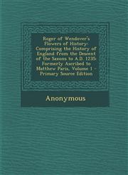 Roger of Wendover's Flowers of History Comprising the History of England from the Descent of the Saxons to A.D. 1235; Formerly Ascribed to Matthew Pa,1295501511,9781295501519
