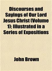 Discourses and Sayings of Our Lord Jesus Christ (Volume 1); Illustrated in a Series of Expositions,1153344106,9781153344104