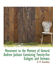Monument to the Memory of General Andrew Jackson Containing Twenty-five Eulogies and Sermons,1116051117,9781116051117
