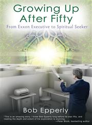 Growing Up After Fifty From EXXON Executive to Spiritual Seeker,0989487903,9780989487900