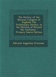 History of the Norman Conquest of England The Preliminary History to the Election of Edward the Confessor,1289919445,9781289919443