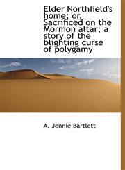Elder Northfield's home; or, Sacrificed on the Mormon altar; a story of the blighting curse of polyg,111562122X,9781115621229