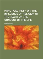 Practical Piety, Or, the Influence of Religion of the Heart on the Conduct of the Life (Volume 1),1151323551,9781151323552