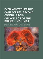 Evenings with Prince Cambacérès, second consul, arch-chancellor of the empire  Volume 2,115010919X,9781150109195