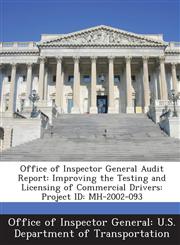 Office of Inspector General Audit Report Improving the Testing and Licensing of Commercial Drivers: Project Id: Mh-2002-093,1288686935,9781288686933
