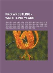 Pro Wrestling - Wrestling Years 1900, 1901, 1902, 1903, 1904, 1905, 1906, 1907, 1910, 1911, 1912, 1913, 1914, 1915, 1916, 1917, 1918, 1919, 1920, 1921, 1922, 1923, 1924, 1925, 1926, 1927, 1928, 1929, 1930, 1931, 1932, 1933, 1934, 1935, 1936, 1937, 1938,,1234666979,9781234666972