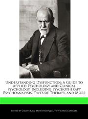 Understanding Dysfunction A Guide to Applied Psychology and Clinical Psychology, Including Psychotherapy Psychoanalysis, Types of Therapy, and More,1241305749,9781241305741