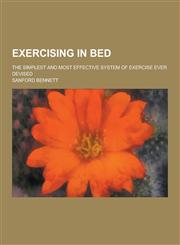 Exercising in Bed; The Simplest and Most Effective System of Exercise Ever Devised,1230312315,9781230312316