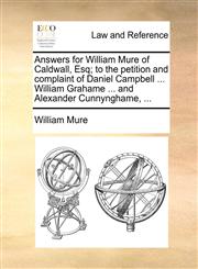 Answers for William Mure of Caldwall, Esq; to the petition and complaint of Daniel Campbell ... William Grahame ... and Alexander Cunnynghame, ...,1170635504,9781170635506