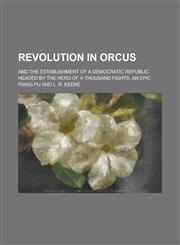 Revolution in Orcus; And the Establishment of a Democratic Republic Headed by the Hero of a Thousand Fights, an Epic,1230100547,9781230100548